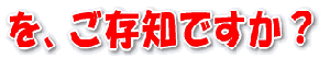 を、ご存知ですか?