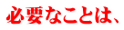 �K�v�Ȃ��Ƃ́A 